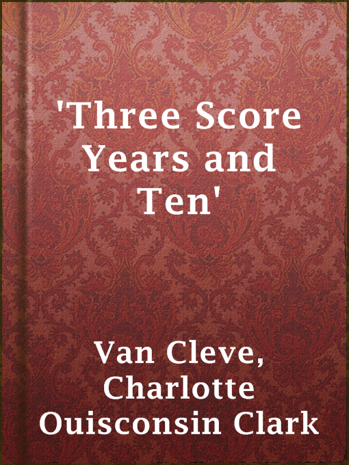 Title details for 'Three Score Years and Ten' by Charlotte Ouisconsin Clark Van Cleve - Available